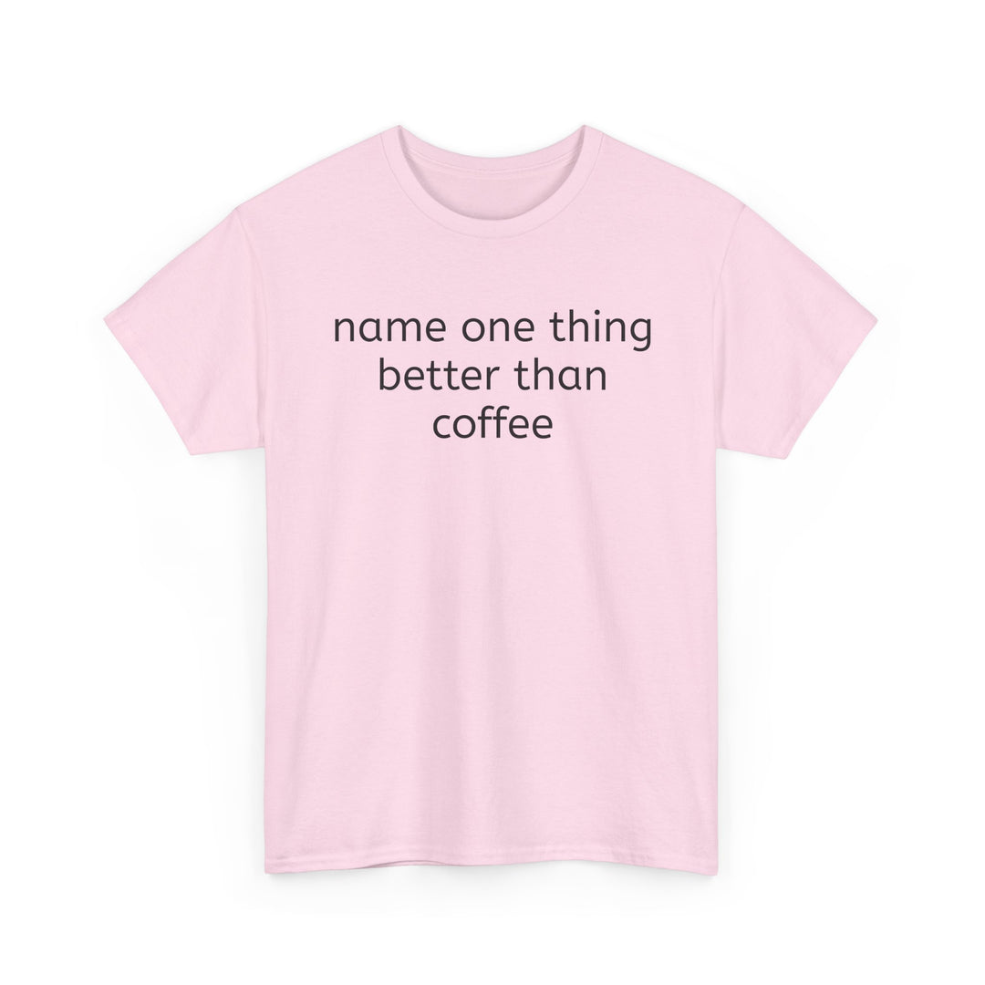 Name One Thing Better Than Coffee T-Shirt