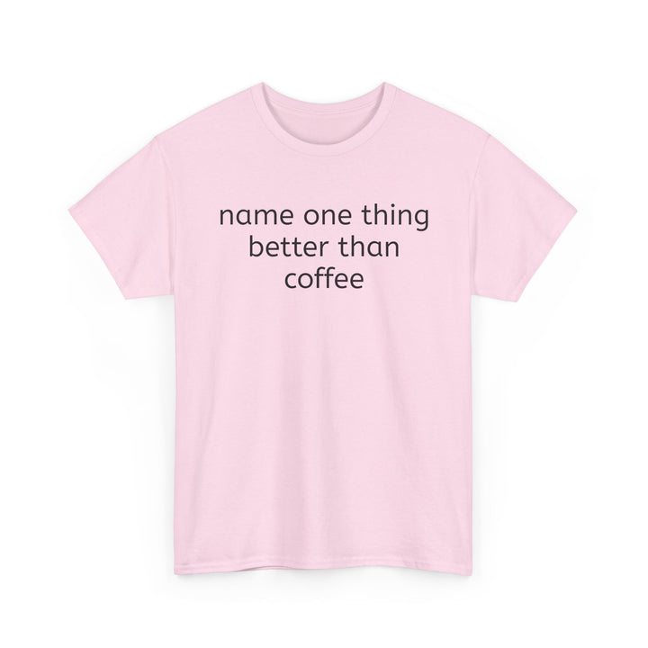 Name One Thing Better Than Coffee T-Shirt