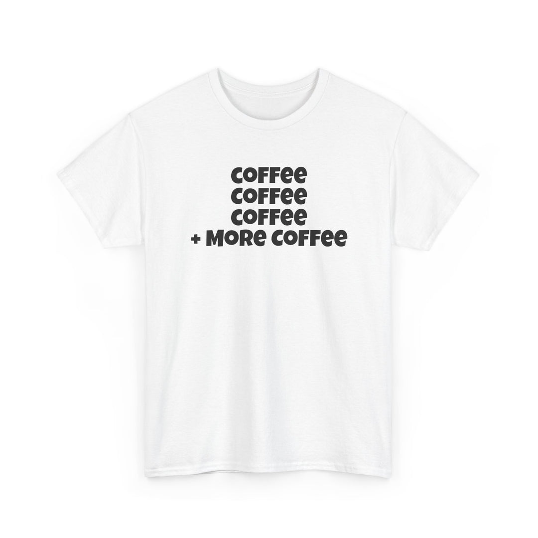 Coffee Coffee Coffee + More Coffee T-Shirt