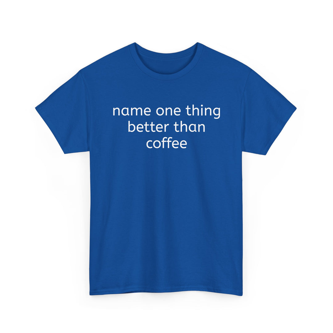 Name One Thing Better Than Coffee T-Shirt