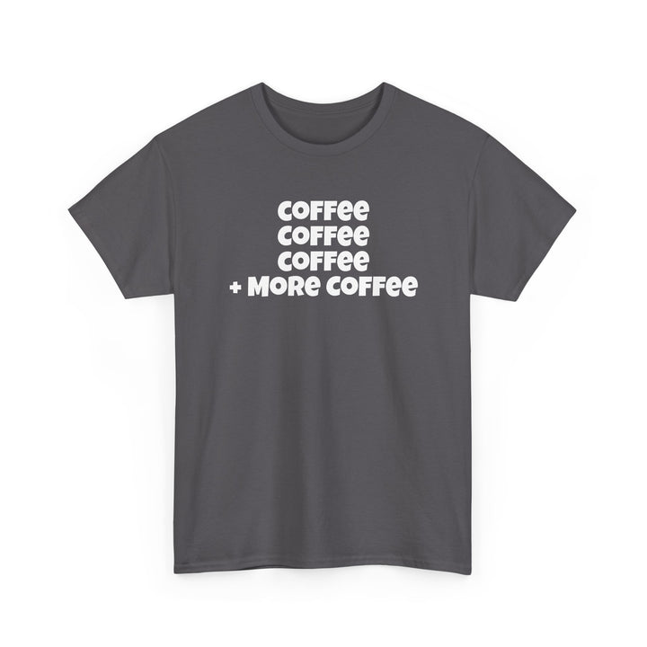 Coffee Coffee Coffee + More Coffee T-Shirt