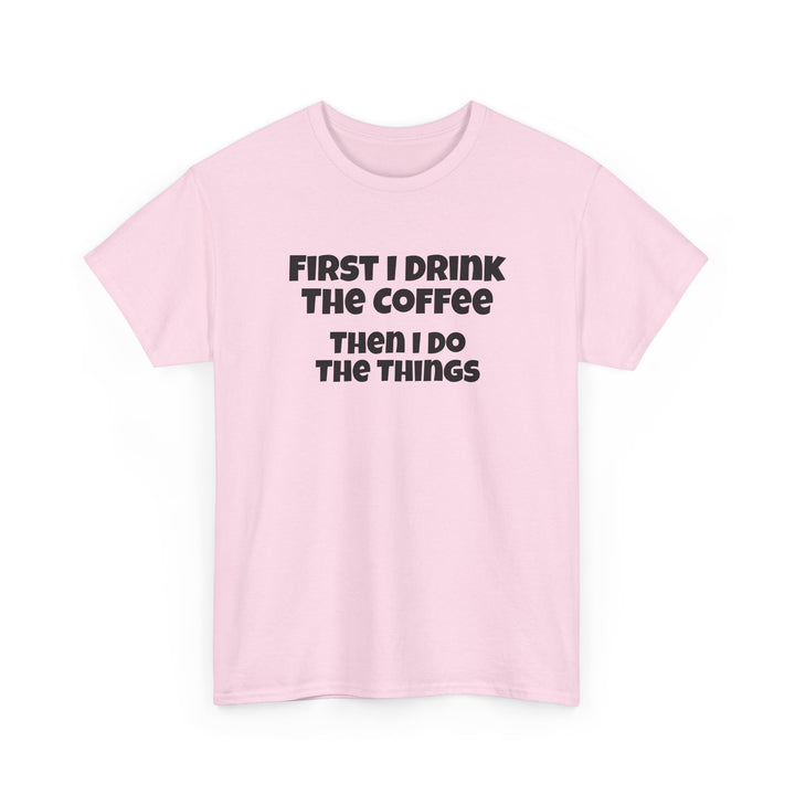 First I Drink The Coffee Then I Do The Things