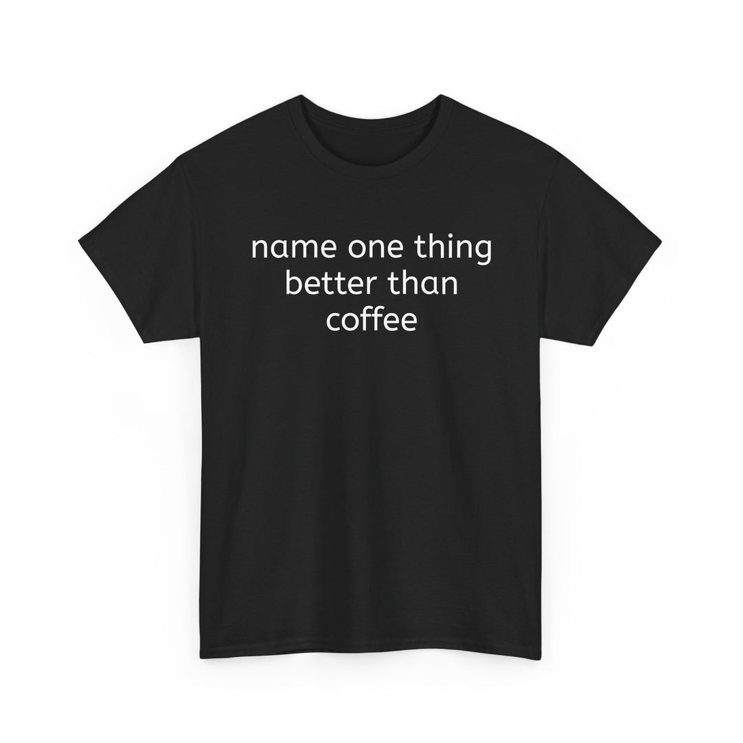 Name One Thing Better Than Coffee T-Shirt