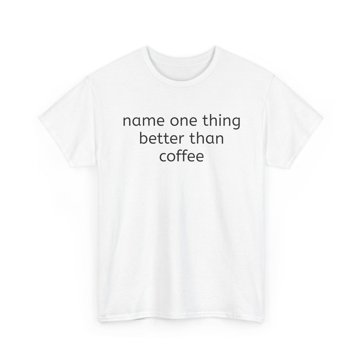 Name One Thing Better Than Coffee T-Shirt