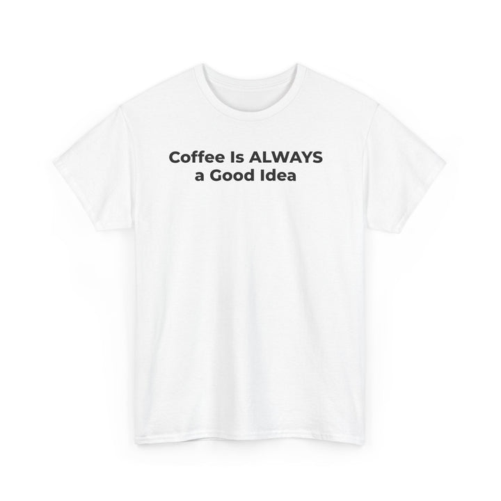 Coffee Is Always a Good Idea T-Shirt