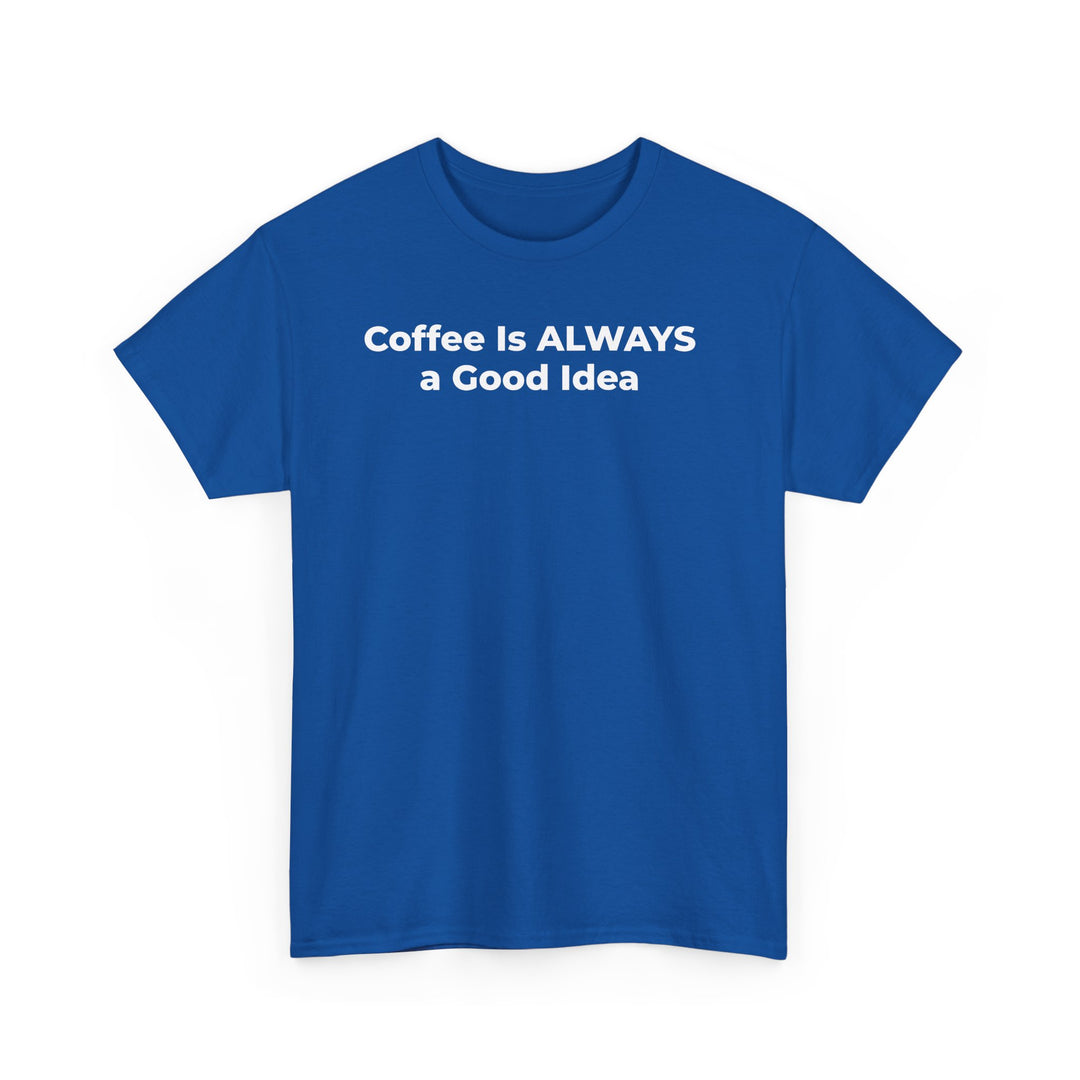 Coffee Is Always a Good Idea T-Shirt