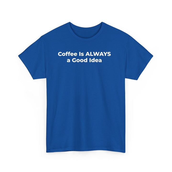 Coffee Is Always a Good Idea T-Shirt