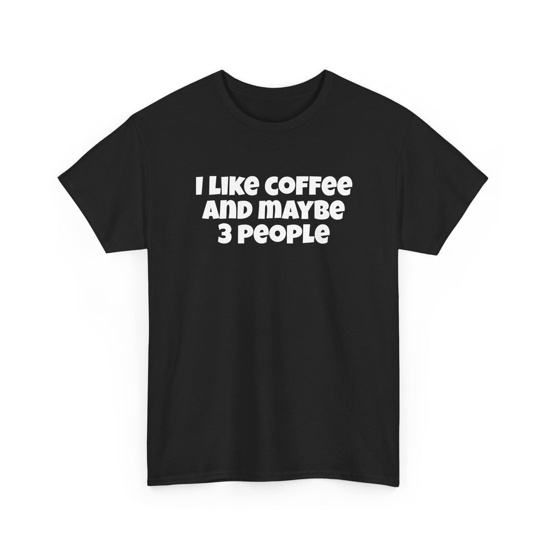 I Like Coffee and Maybe Three People T-Shirt
