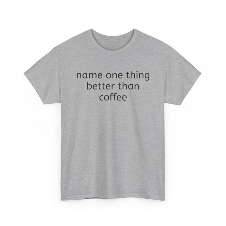 Name One Thing Better Than Coffee T-Shirt