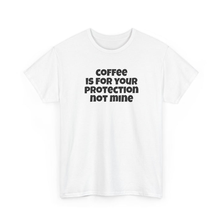 Coffee is for Your Protection Not Mine T-Shirt