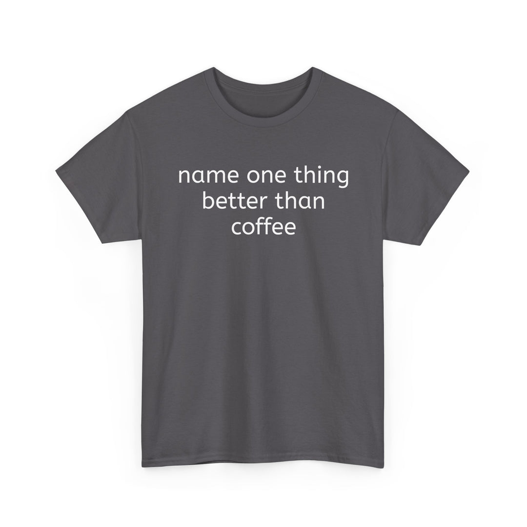 Name One Thing Better Than Coffee T-Shirt