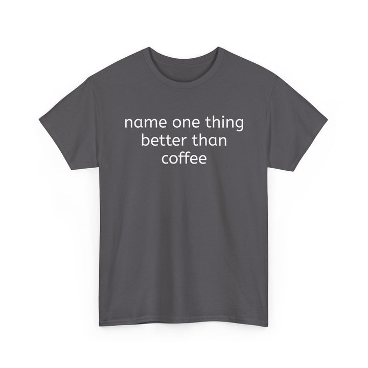 Name One Thing Better Than Coffee T-Shirt