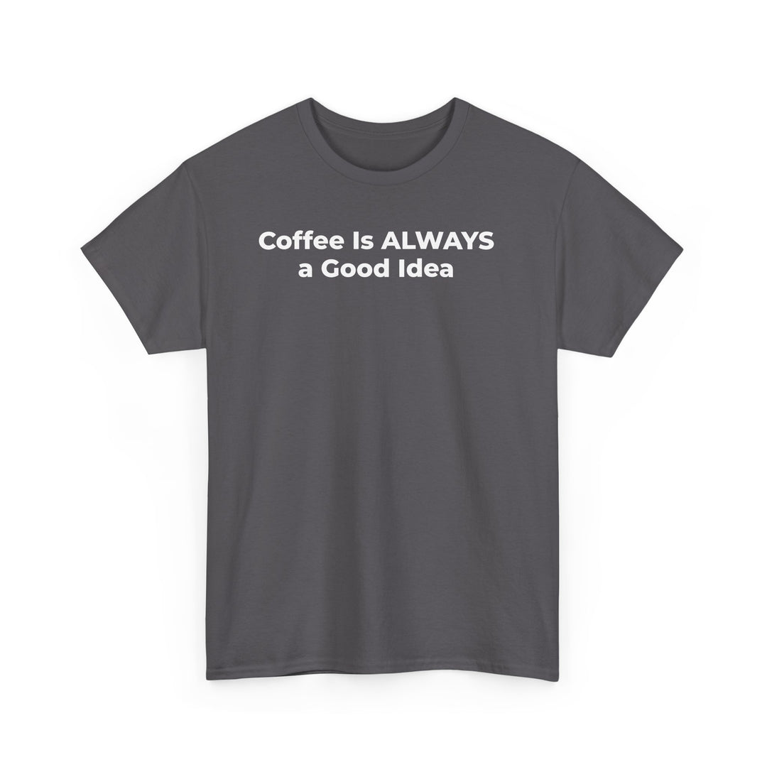 Coffee Is Always a Good Idea T-Shirt