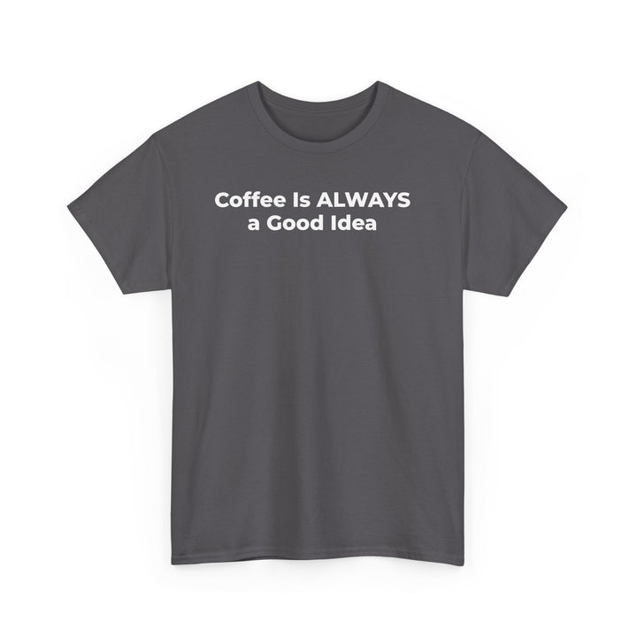 Coffee Is Always a Good Idea T-Shirt