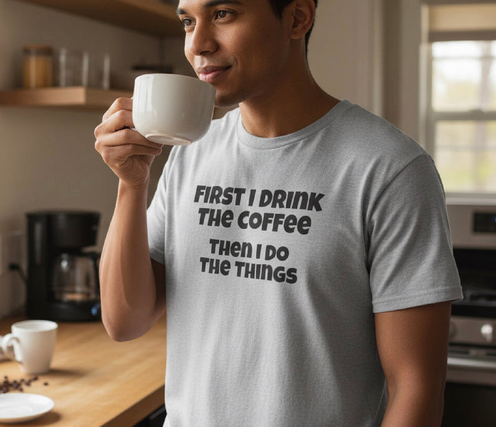 First I Drink The Coffee Then I Do The Things