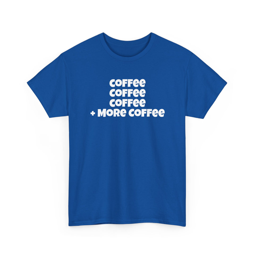 Coffee Coffee Coffee + More Coffee T-Shirt