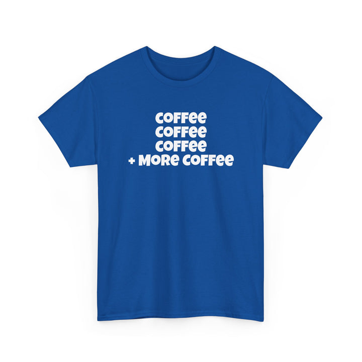 Coffee Coffee Coffee + More Coffee T-Shirt