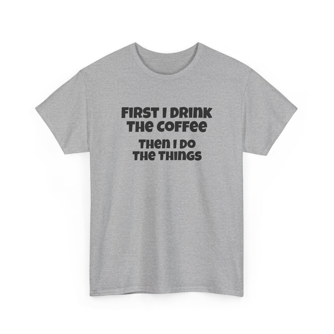 First I Drink The Coffee Then I Do The Things