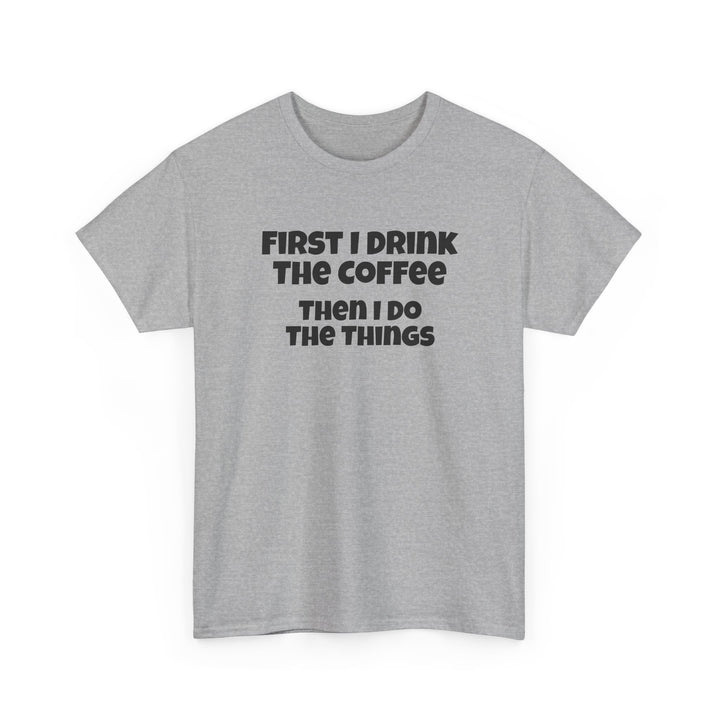 First I Drink The Coffee Then I Do The Things