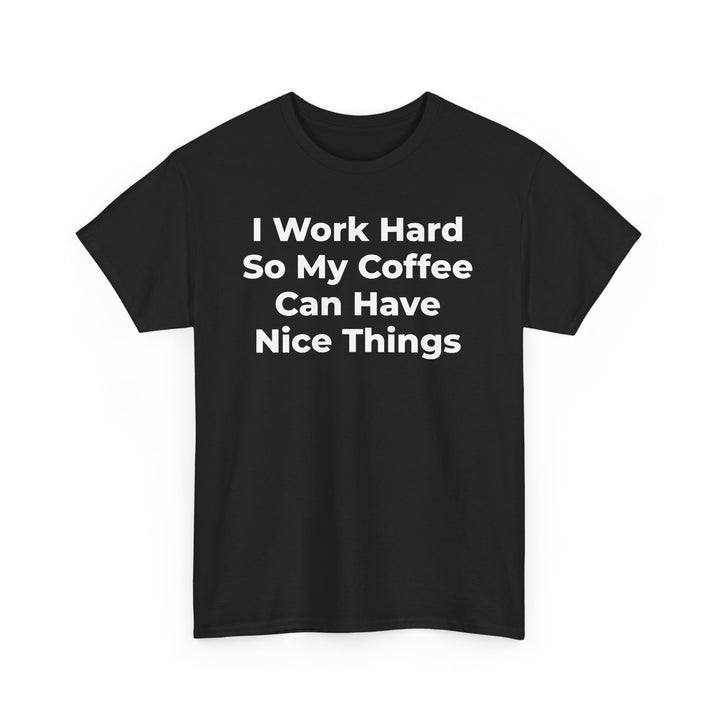 I Work Hard So My Coffee Can Have Nice Things T-Shirt