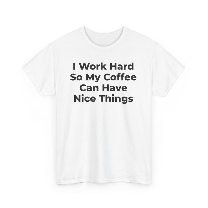 I Work Hard So My Coffee Can Have Nice Things T-Shirt