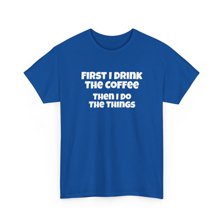 First I Drink The Coffee Then I Do The Things