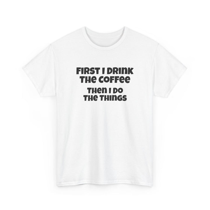 First I Drink The Coffee Then I Do The Things