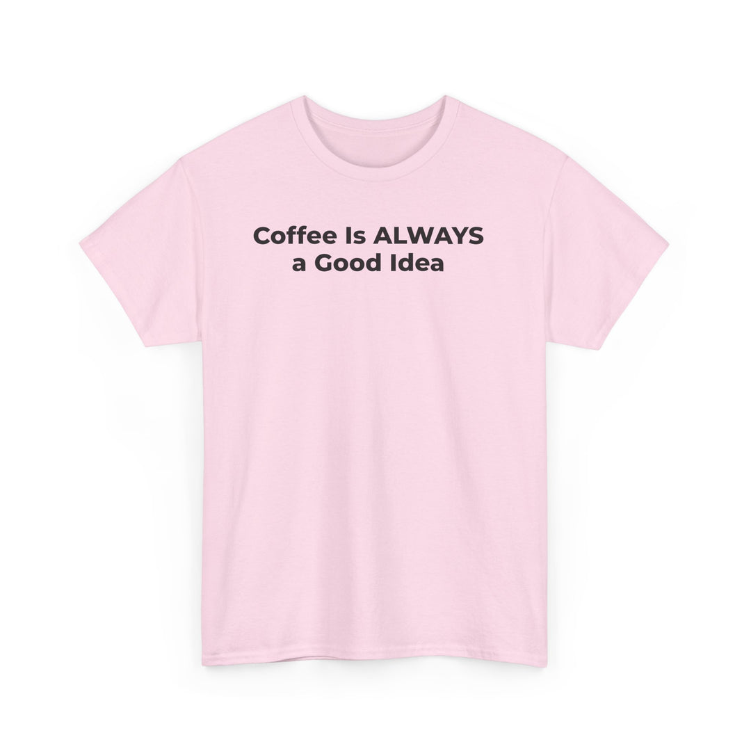 Coffee Is Always a Good Idea T-Shirt