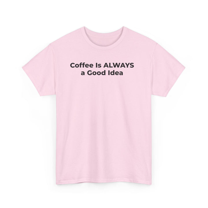 Coffee Is Always a Good Idea T-Shirt