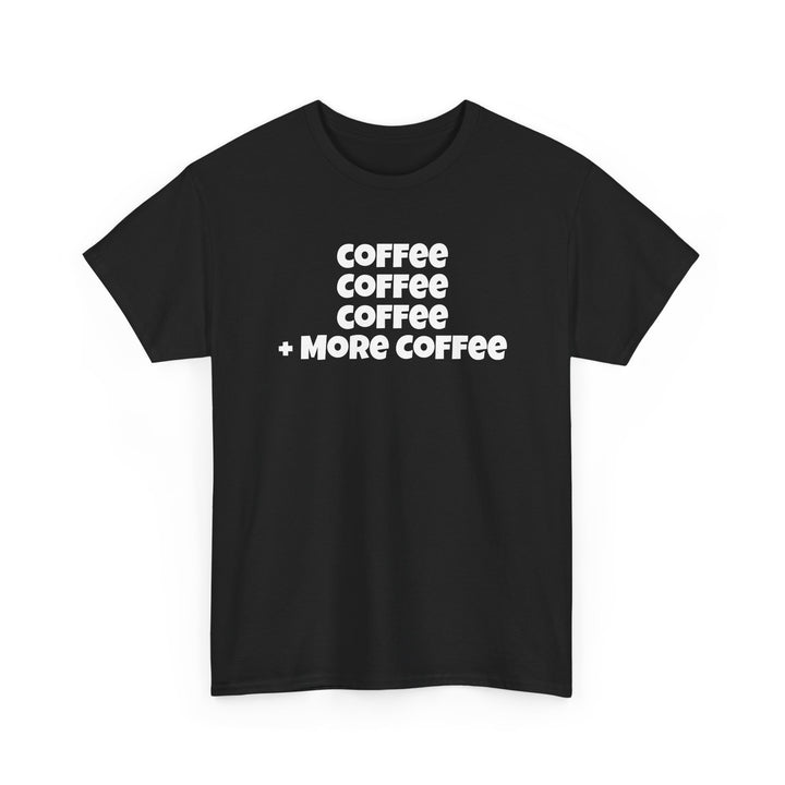 Coffee Coffee Coffee + More Coffee T-Shirt
