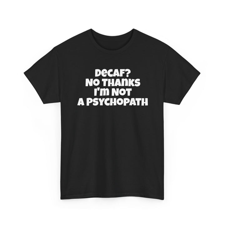 Decaf No Thanks I’m Not A Psychopath
