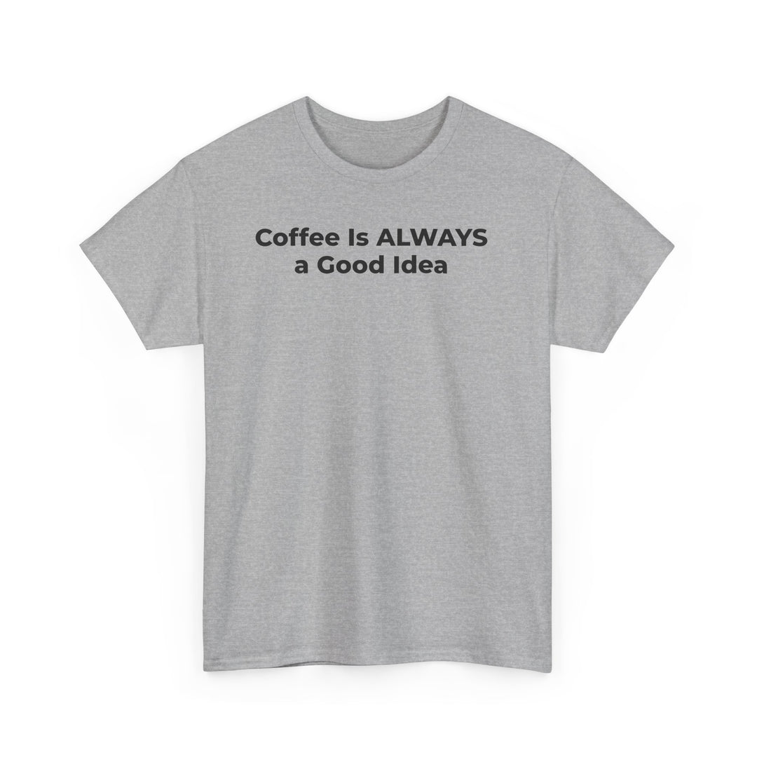 Coffee Is Always a Good Idea T-Shirt