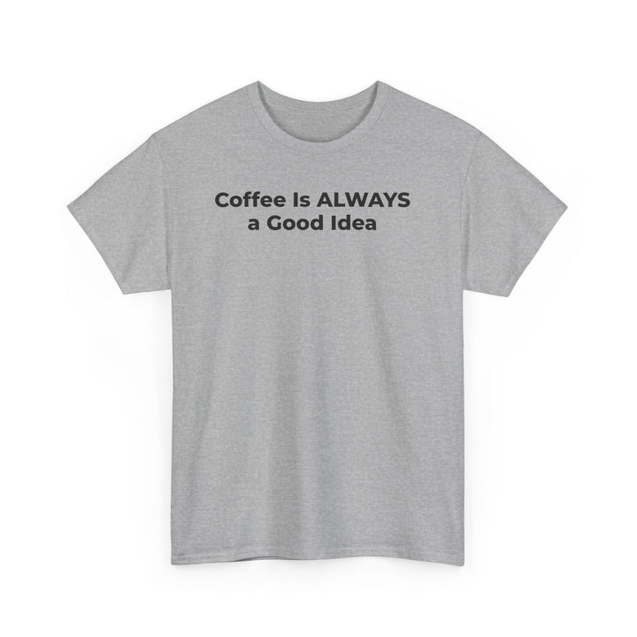 Coffee Is Always a Good Idea T-Shirt